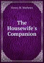 The Housewife.s Companion - Henry M. Mathews