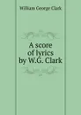 A score of lyrics by W.G. Clark. - William George Clark