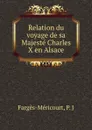 Relation du voyage de sa Majeste Charles X en Alsace - P.J. Fargès-Méricourt