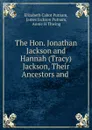 The Hon. Jonathan Jackson and Hannah (Tracy) Jackson, Their Ancestors and . - Elizabeth Cabot Putnam