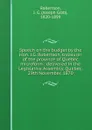 Speech on the budget by the Hon. J.G. Robertson, treasurer of the province of Quebec microform : delivered in the Legislative Assembly, Quebec, 29th November, 1870 - Joseph Gibb Robertson