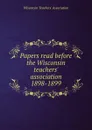 Papers read before the Wisconsin teachers. association 1898-1899 - 