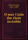 O may I join the choir invisible - George Eliot