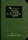 The eclectic manual of methods for the assistance of teachers - J.T. Stewart