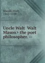 Uncle Walt .Walt Mason. the poet philosopher. -- - Walt Mason