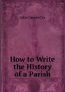 How to Write the History of a Parish - John Charles Cox