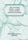 The ascended Christ : a study in the earliest Christian teaching - Henry Barclay Swete