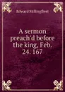 A sermon preach.d before the king, Feb. 24. 167. - Edward Stillingfleet