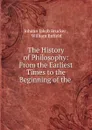 The History of Philosophy: From the Earliest Times to the Beginning of the . - Johann Jakob Brucker