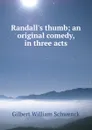 Randall.s thumb; an original comedy, in three acts - W.S. Gilbert