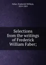 Selections from the writings of Frederick William Faber; - Frederick William Faber