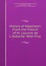 History of Napoleon: From the French of M. Laurent de L.Ardeche. With Five . - de l'Ardèche Paul Mathieu Laurent