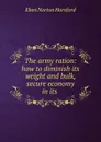 The army ration: how to diminish its weight and bulk, secure economy in its . - Eben N. Horsford