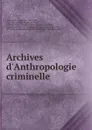 Archives d.Anthropologie criminelle - Alexandre Lacassagne