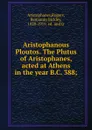 Aristophanous Ploutos. The Plutus of Aristophanes, acted at Athens in the year B.C. 388; - Rogers Aristophanes