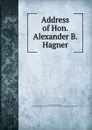 Address of Hon. Alexander B. Hagner - Alexander Burton Hagner