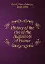 History of the rise of the Huguenots of France - Henry Martyn Baird