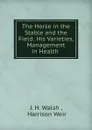 The Horse in the Stable and the Field: His Varieties, Management in Health . - J.H. Walsh