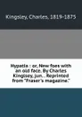 Hypatia : or, New foes with an old face. By Charles Kinglsey, jun. . Reprinted from 