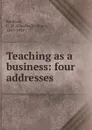 Teaching as a business: four addresses - Charles William Bardeen