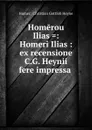 Homerou Ilias .: Homeri Ilias : ex recensione C.G. Heynii fere impressa . - Christian Gottlob Heyne Homer