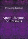 Apophthegmes of Erasmus - Erasmus Desiderius