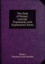 The Iliad of Homer: Literally Translated, with Explanatory Notes - Theodore Alois Buckley Homer