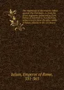 The arguments of the emperor Julian against the Christians, tr. from the Greek fragments preserved by Cyril, bishop of Alexandria. To which are added extracts from the other works of Julian, relative to the Christians - Emperor of Rome Julian