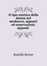 Il tipo estetico della donna nel medioevo, appunti ed osservazioni: appunti . - Rodolfo Renier