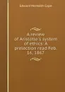 A review of Aristotle.s system of ethics: A prelection read Feb. 16, 1867 - Edward Meredith Cope