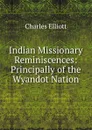 Indian Missionary Reminiscences: Principally of the Wyandot Nation - Charles Elliott