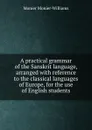 A practical grammar of the Sanskrit language, arranged with reference to the classical languages of Europe, for the use of English students - Monier-Williams Monier