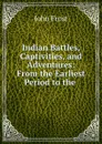 Indian Battles, Captivities, and Adventures: From the Earliest Period to the . - John Frost