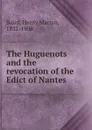 The Huguenots and the revocation of the Edict of Nantes - Henry Martyn Baird