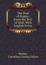 The Iliad of Homer: From the Text of Wolf. With English Notes - Cornelius Conway Felton Homer