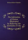 The Infirmities of Genius Illustrated by Referring the Anomalies in the . - Richard Robert Madden
