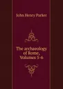 The archaeology of Rome, Volumes 5-6 - John Henry Parker