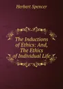 The Inductions of Ethics: And, The Ethics of Individual Life - Herbert Spencer
