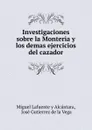 Investigaciones sobre la Monteria y los demas ejercicios del cazador - Miguel Lafuente y Alcántara