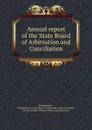 Annual report of the State Board of Arbitration and Conciliation - Massachusetts. State Board of Arbitrationnciliation Massachusetts