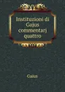 Instituzioni di Gajus commentarj quattro - Gaius