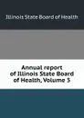Annual report of Illinois State Board of Health, Volume 5 - Illinois State Board of Health