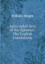 Apocryphal Acts of the Apostles: The English translations - William Wright