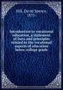 Introduction to vocational education, a statement of facts and principles related to the vocational aspects of education below college grade - David Spence Hill