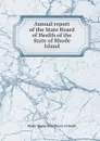 Annual report of the State Board of Health of the State of Rhode Island - Rhode Island. State Board of Health