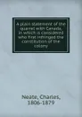 A plain statement of the quarrel with Canada, in which is considered who first infringed the constitution of the colony - Charles Neate