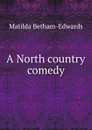 A North country comedy - Matilda Betham-Edwards