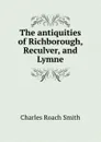 The antiquities of Richborough, Reculver, and Lymne - Charles Roach Smith