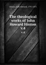 The theological works of John Howard Hinton. v.4 - John Howard Hinton