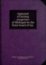 Appraisal of mining properties of Michigan by the State board of tax . - Michigan. Board of State Tax Commissioners